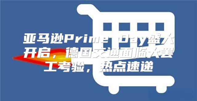 亚马逊Prime Day盛大开启，德国交通面临大罢工考验，热点速递