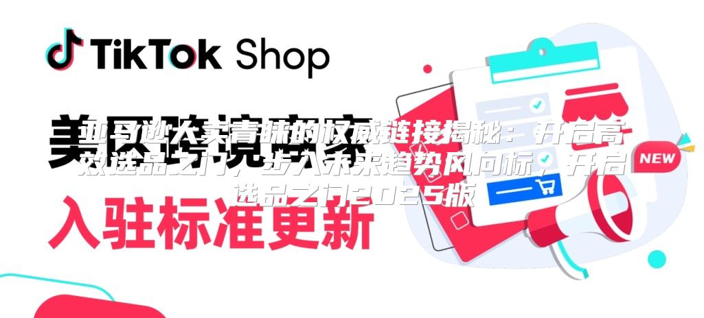 亚马逊大卖青睐的权威链接揭秘：开启高效选品之门，步入未来趋势风向标，开启选品之门2025版
