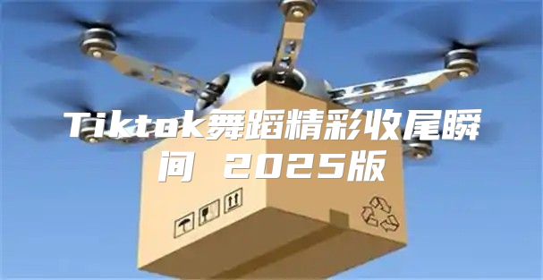 Tiktok舞蹈精彩收尾瞬间 2025版