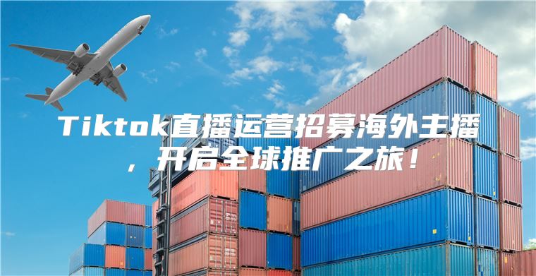 Tiktok直播运营招募海外主播，开启全球推广之旅！