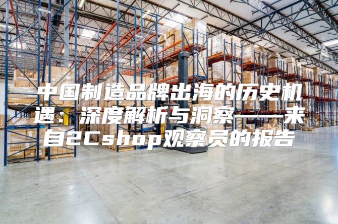 中国制造品牌出海的历史机遇：深度解析与洞察——来自2Cshop观察员的报告