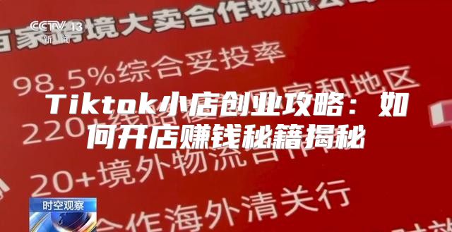 Tiktok小店创业攻略：如何开店赚钱秘籍揭秘