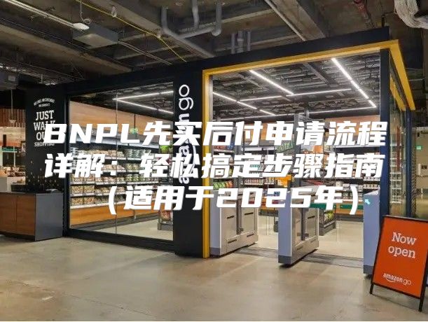 BNPL先买后付申请流程详解：轻松搞定步骤指南适用于2025年