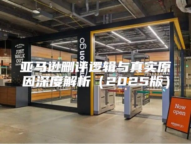 亚马逊删评逻辑与真实原因深度解析2025版