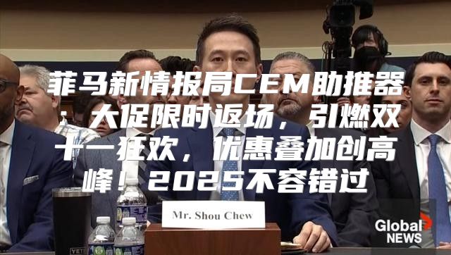 菲马新情报局CEM助推器：大促限时返场，引燃双十一狂欢，优惠叠加创高峰！2025不容错过