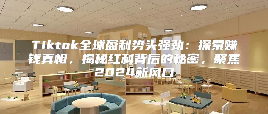 Tiktok全球盈利势头强劲：探索赚钱真相，揭秘红利背后的秘密，聚焦2025新风口