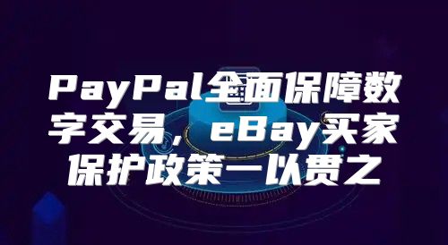 PayPal全面保障数字交易，eBay买家保护政策一以贯之