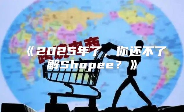 2025年了，你还不了解Shopee？