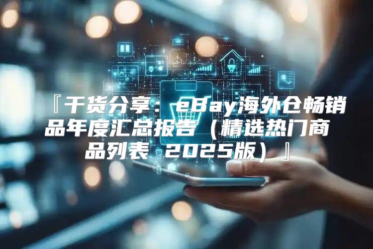 『干货分享：eBay海外仓畅销品年度汇总报告精选热门商品列表 2025版』