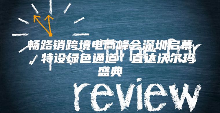 畅路销跨境电商峰会深圳启幕，特设绿色通道”直达沃尔玛盛典