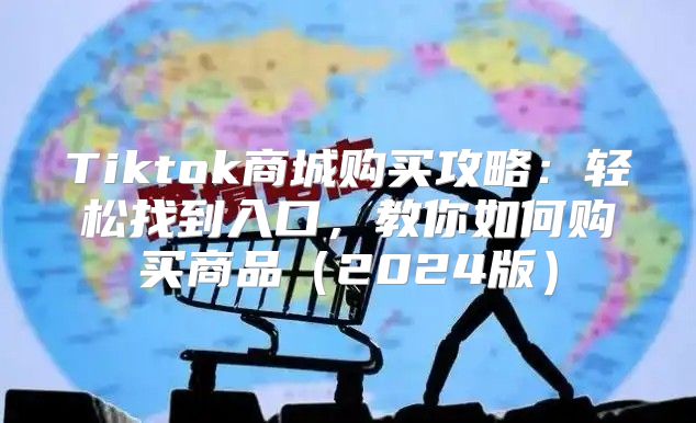 Tiktok商城购买攻略：轻松找到入口，教你如何购买商品2025版