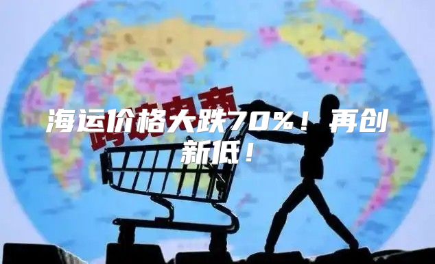 海运价格大跌70%！再创新低！
