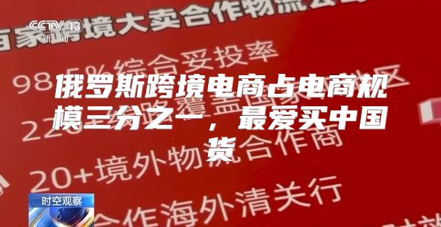 俄罗斯跨境电商占电商规模三分之一，最爱买中国货