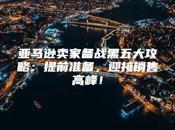 亚马逊卖家备战黑五大攻略：提前准备，迎接销售高峰！