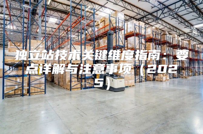 独立站技术关键维度指南：要点详解与注意事项2025
