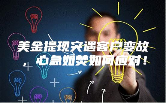 美金提现突遇客户变故，心急如焚如何应对！