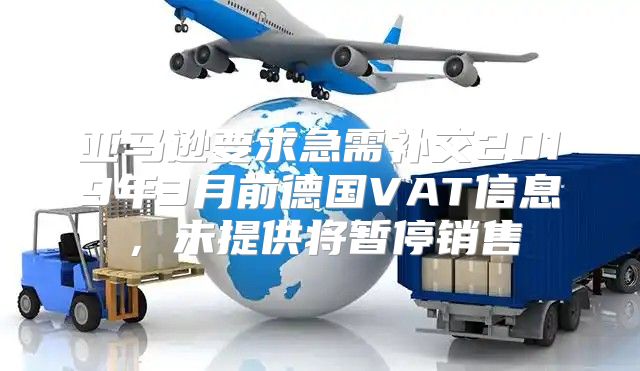 亚马逊要求急需补交2019年3月前德国VAT信息，未提供将暂停销售
