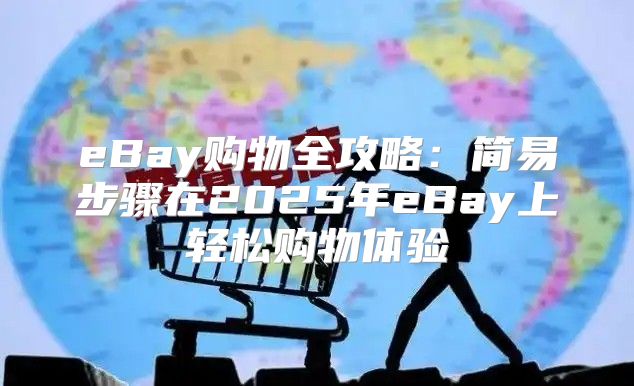 eBay购物全攻略：简易步骤在2025年eBay上轻松购物体验
