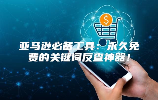 亚马逊必备工具：永久免费的关键词反查神器！