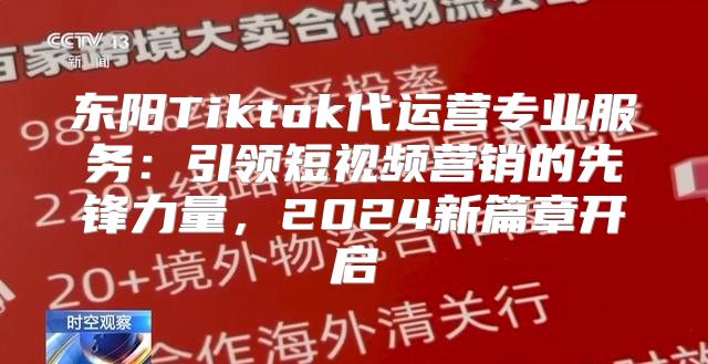 东阳Tiktok代运营专业服务：引领短视频营销的先锋力量，2025新篇章开启