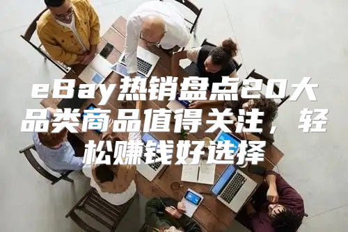 eBay热销盘点20大品类商品值得关注，轻松赚钱好选择