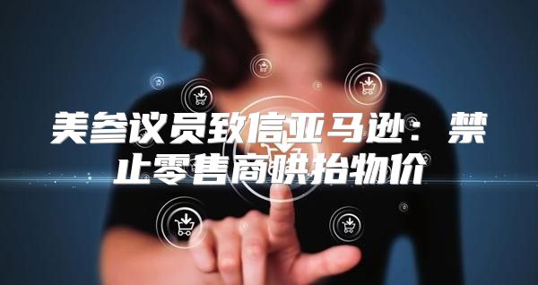 美参议员致信亚马逊：禁止零售商哄抬物价