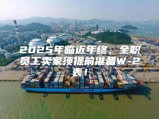 2025年临近年终，全职员工卖家须提前准备W-2表！