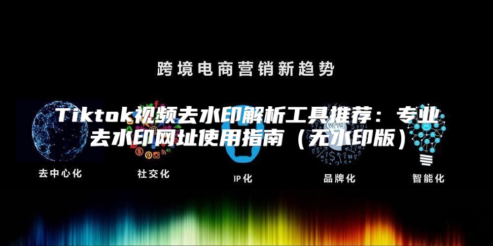 Tiktok视频去水印解析工具推荐：专业去水印网址使用指南无水印版