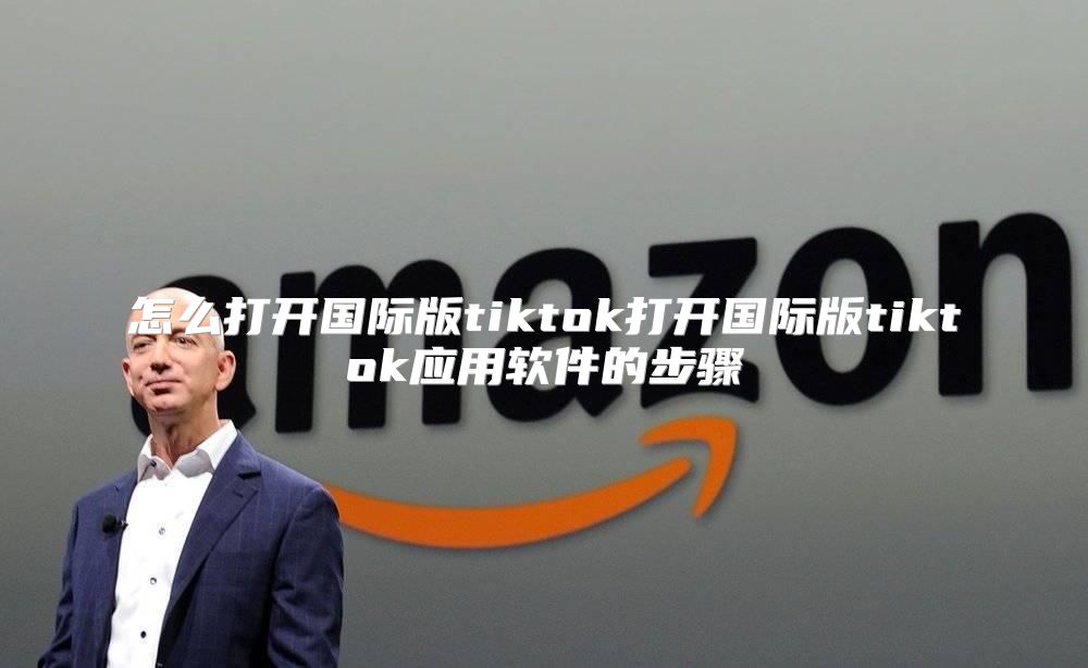 怎么打开国际版tiktok打开国际版tiktok应用软件的步骤