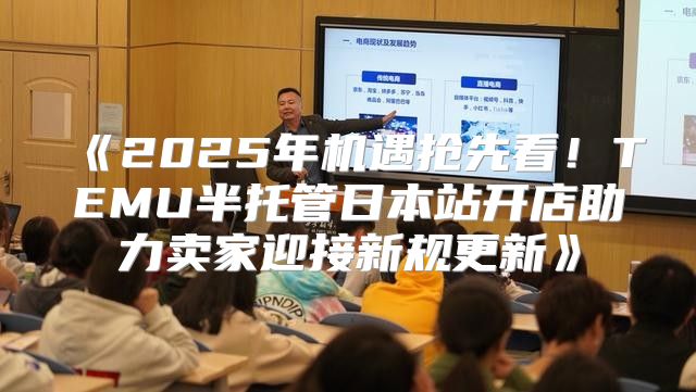 2025年机遇抢先看！TEMU半托管日本站开店助力卖家迎接新规更新