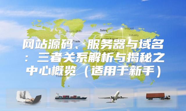 网站源码、服务器与域名：三者关系解析与揭秘之中心概览适用于新手