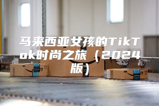 马来西亚女孩的TikTok时尚之旅2025版