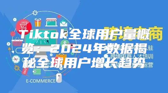 Tiktok全球用户量概览：2025年数据揭秘全球用户增长趋势