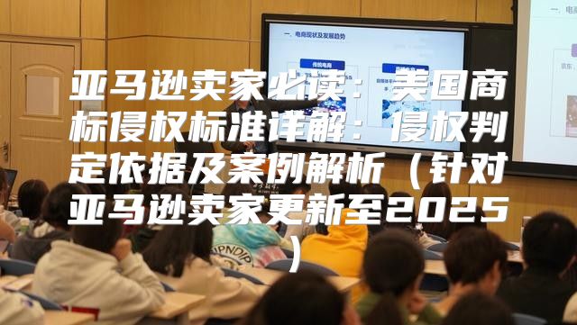 亚马逊卖家必读：美国商标侵权标准详解：侵权判定依据及案例解析针对亚马逊卖家更新至2025