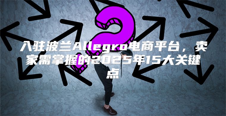 入驻波兰Allegro电商平台，卖家需掌握的2025年15大关键点