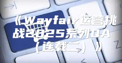 Wayfair运营挑战2025系列QA连载二