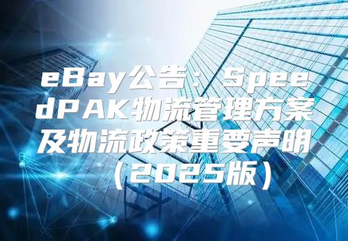 eBay公告：SpeedPAK物流管理方案及物流政策重要声明2025版