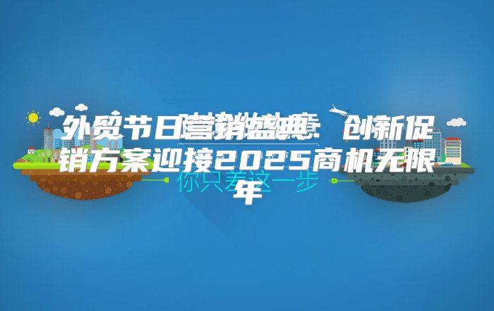 外贸节日营销盛典：创新促销方案迎接2025商机无限年