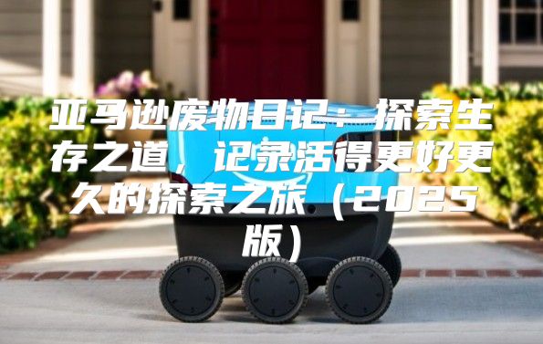 亚马逊废物日记：探索生存之道，记录活得更好更久的探索之旅2025版