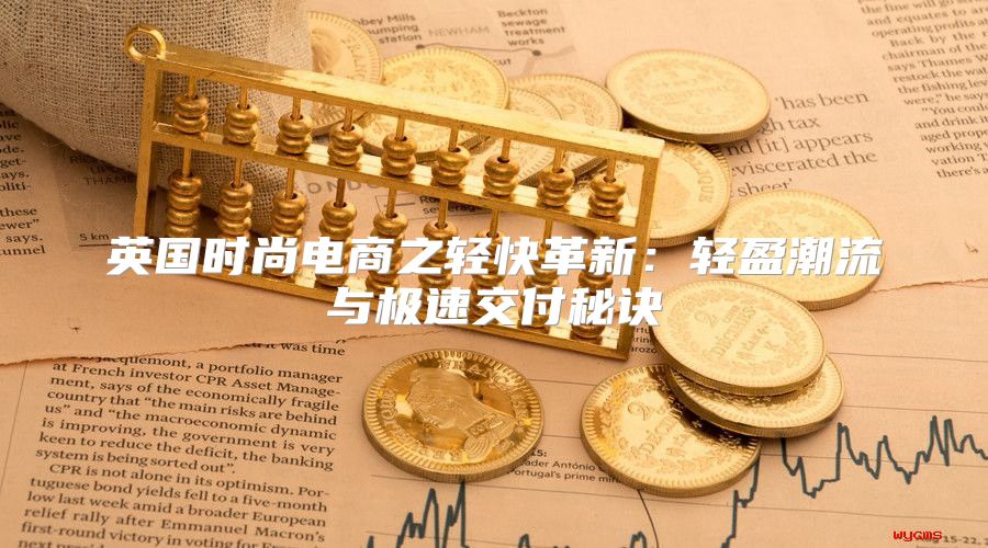 英国时尚电商之轻快革新：轻盈潮流与极速交付秘诀