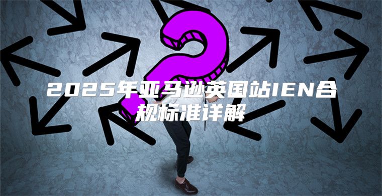 2025年亚马逊英国站IEN合规标准详解