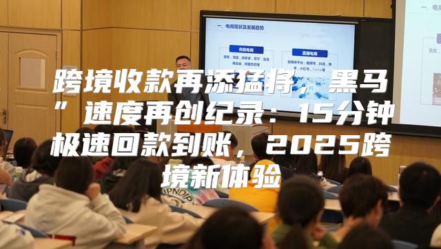 跨境收款再添猛将，黑马”速度再创纪录：15分钟极速回款到账，2025跨境新体验