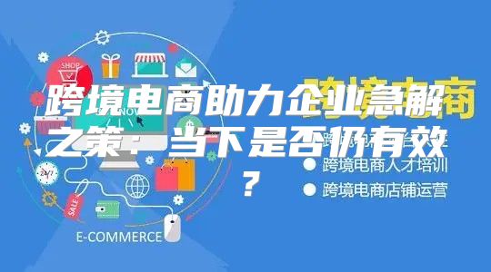 跨境电商助力企业急解之策：当下是否仍有效？