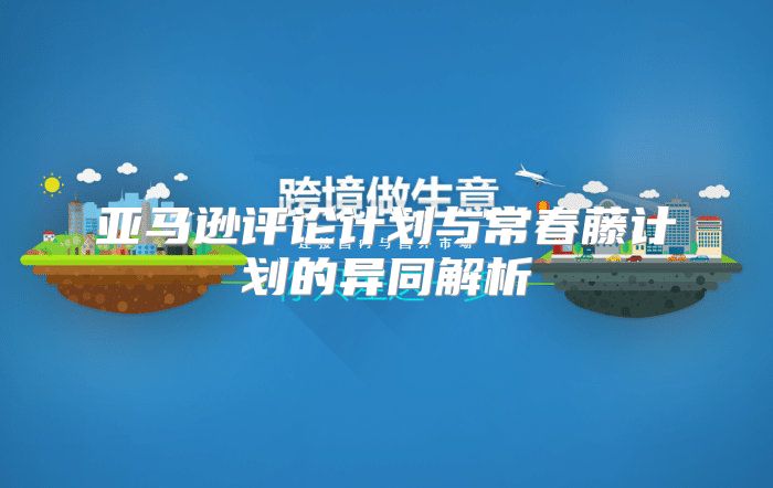 亚马逊评论计划与常春藤计划的异同解析