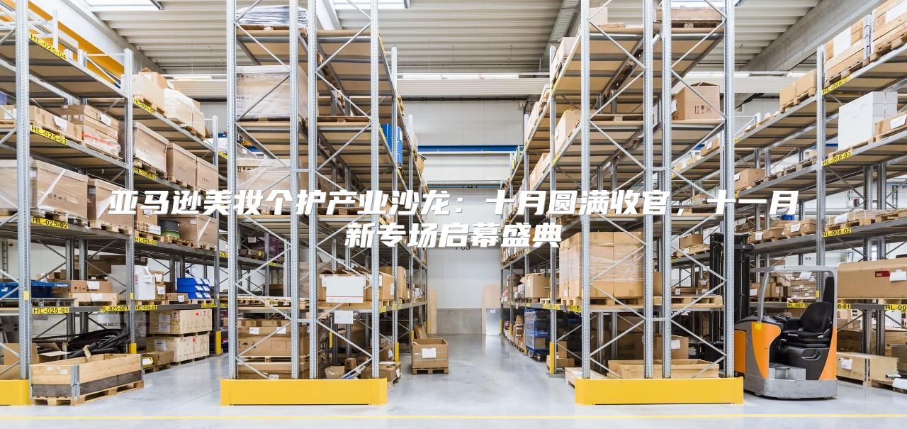 亚马逊美妆个护产业沙龙：十月圆满收官，十一月新专场启幕盛典