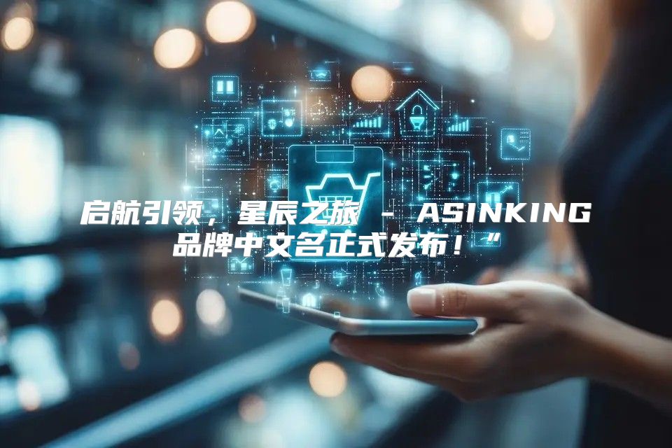 启航引领，星辰之旅 - ASINKING品牌中文名正式发布！”