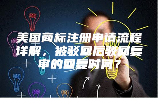 美国商标注册申请流程详解，被驳回后驳回复审的回复时间？