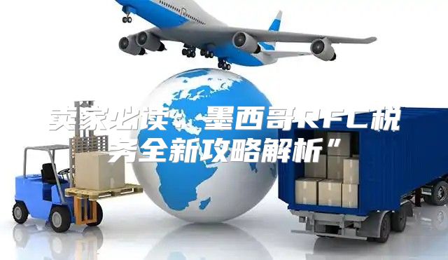 卖家必读：墨西哥RFC税务全新攻略解析”