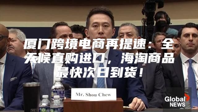 厦门跨境电商再提速：全天候直购进口，海淘商品最快次日到货！