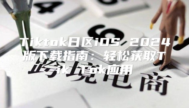 Tiktok日区iOS 2025版下载指南：轻松获取Tik Tok应用